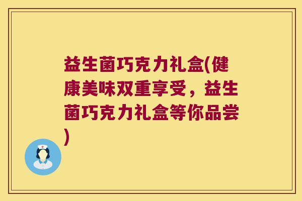 益生菌巧克力礼盒(健康美味双重享受，益生菌巧克力礼盒等你品尝)