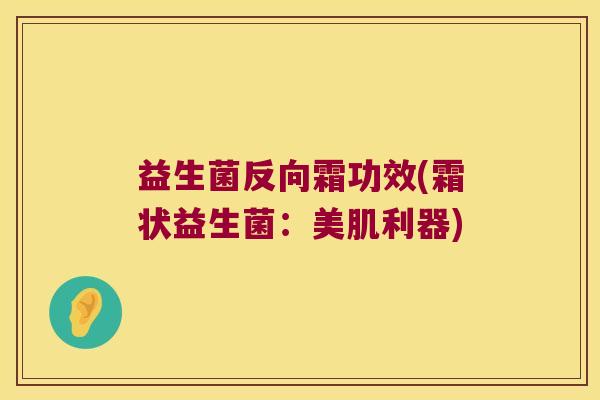 益生菌反向霜功效(霜状益生菌：美肌利器)