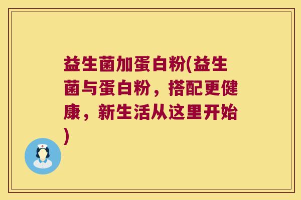 益生菌加蛋白粉(益生菌与蛋白粉，搭配更健康，新生活从这里开始)