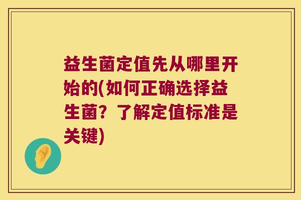 益生菌定值先从哪里开始的(如何正确选择益生菌？了解定值标准是关键)