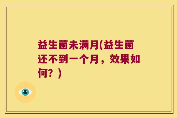 益生菌未满月(益生菌还不到一个月，效果如何？)