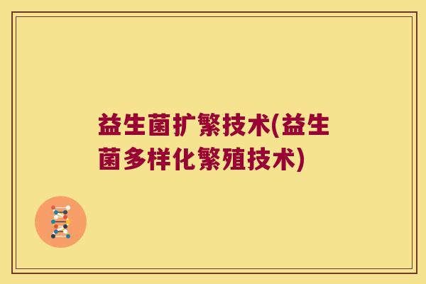 益生菌扩繁技术(益生菌多样化繁殖技术)