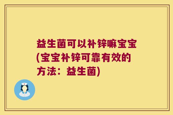 益生菌可以补锌嘛宝宝(宝宝补锌可靠有效的方法：益生菌)