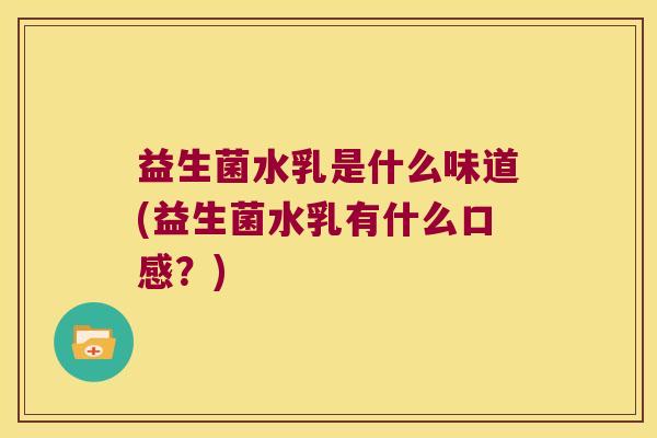 益生菌水乳是什么味道(益生菌水乳有什么口感？)