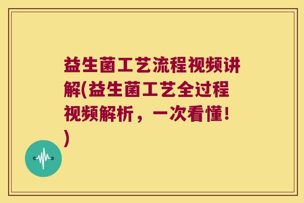 益生菌工艺流程视频讲解(益生菌工艺全过程视频解析,一次看懂!) 益生菌工艺流程视频讲解(益生菌工艺全过程视频解析,一次看懂!)