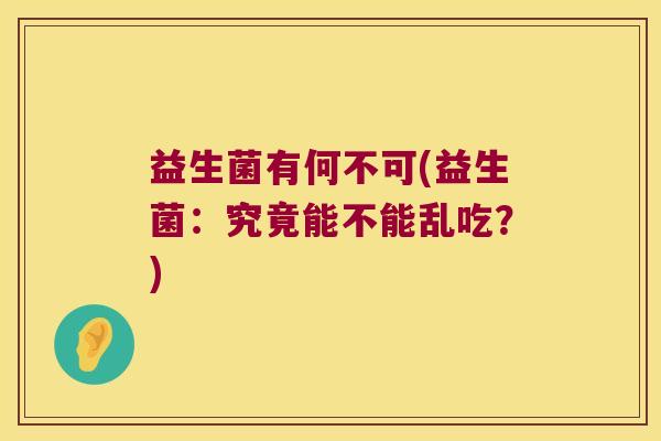益生菌有何不可(益生菌：究竟能不能乱吃？)