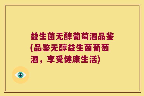 益生菌无醇葡萄酒品鉴(品鉴无醇益生菌葡萄酒，享受健康生活)