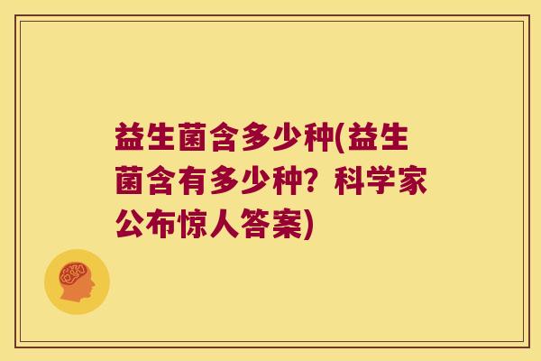 益生菌含多少种(益生菌含有多少种?科学家公布惊人答案) 益生菌含多少种(益生菌含有多少种?科学家公布惊人答案)