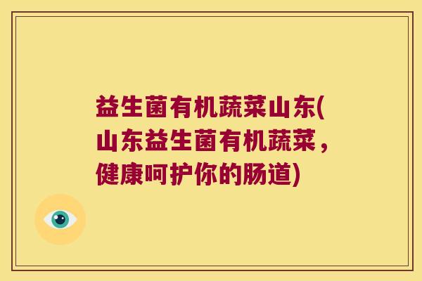 益生菌有机蔬菜山东(山东益生菌有机蔬菜，健康呵护你的肠道)