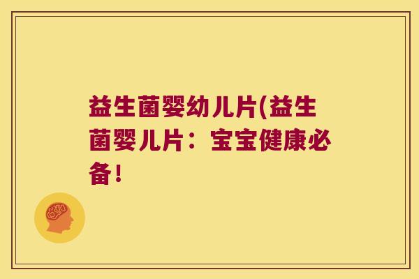益生菌婴幼儿片(益生菌婴儿片：宝宝健康必备！