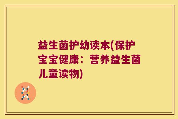 益生菌护幼读本(保护宝宝健康：营养益生菌儿童读物)
