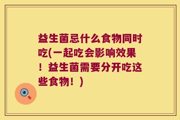 益生菌忌什么食物同时吃(一起吃会影响效果！益生菌需要分开吃这些食物！)