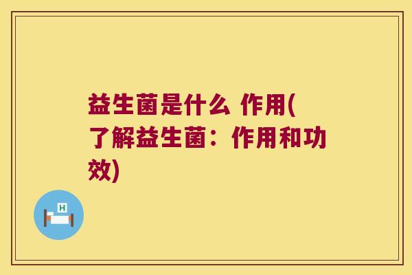 益生菌是什么 作用(了解益生菌:作用和功效) 益生菌是什么 作用(了解益生菌:作用和功效)
