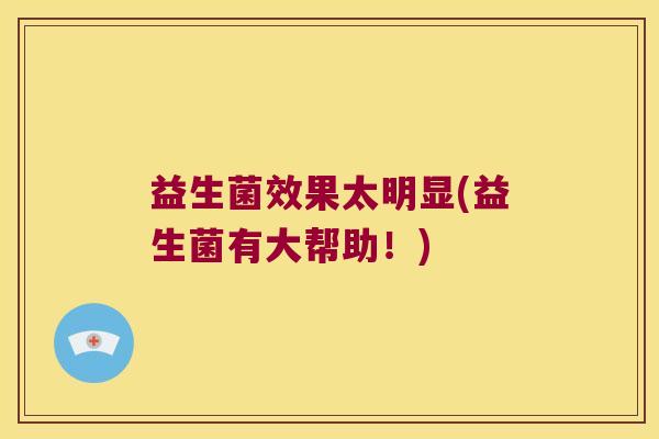 益生菌效果太明显(益生菌有大帮助！)