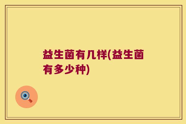 益生菌有几样(益生菌有多少种)