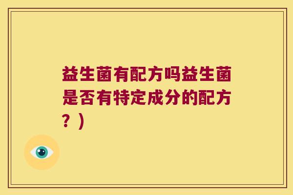 益生菌有配方吗益生菌是否有特定成分的配方？)