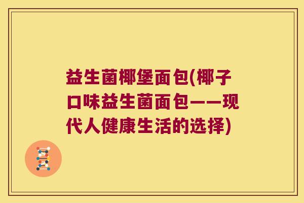 益生菌椰堡面包(椰子口味益生菌面包——现代人健康生活的选择)
