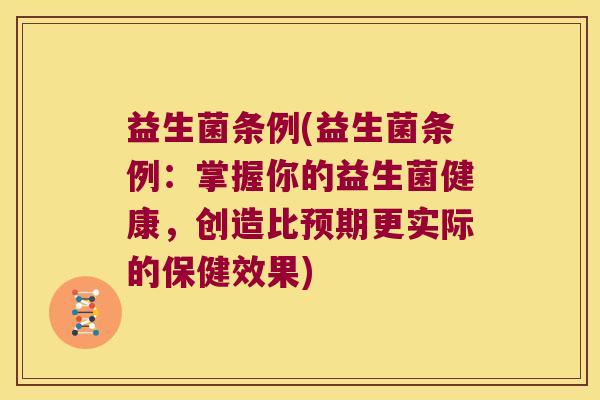 益生菌条例(益生菌条例:掌握你的益生菌健康,创造比预期更实际的保健效果) 益生菌条例(益生菌条例:掌握你的益生菌健康,创造比预期更实际的保健效果)