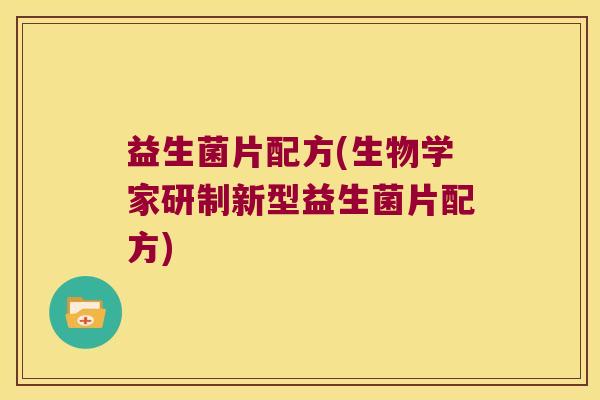 益生菌片配方(生物学家研制新型益生菌片配方) 益生菌片配方(生物学家研制新型益生菌片配方)