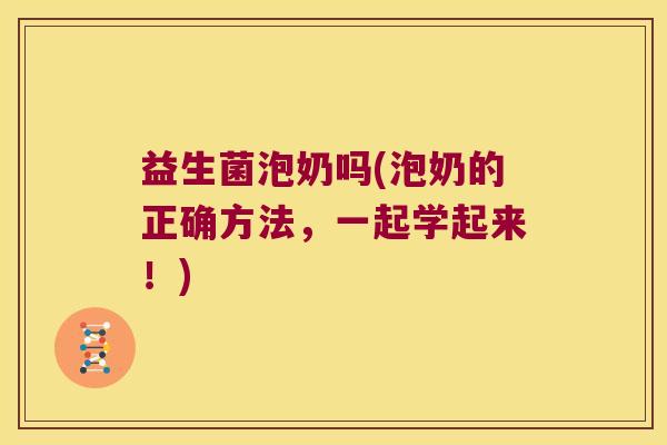 益生菌泡奶吗(泡奶的正确方法，一起学起来！)