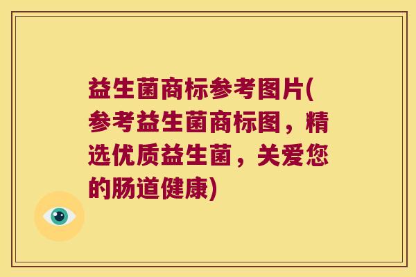 益生菌商标参考图片(参考益生菌商标图,精选优质益生菌,关爱您的肠道健康) 益生菌商标参考图片(参考益生菌商标图,精选优质益生菌,关爱您的肠道健康)