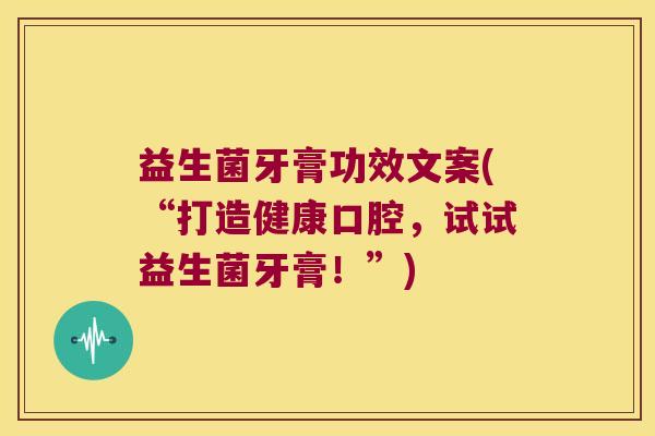 益生菌牙膏功效文案(“打造健康口腔,试试益生菌牙膏!”) 益生菌牙膏功效文案(“打造健康口腔,试试益生菌牙膏!”)