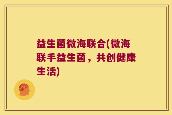 益生菌微海联合(微海联手益生菌，共创健康生活)
