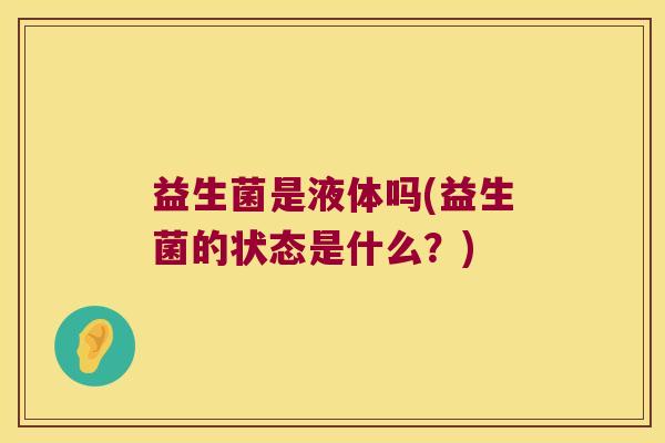 益生菌是液体吗(益生菌的状态是什么？)
