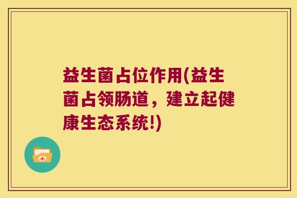 益生菌占位作用(益生菌占领肠道,建立起健康生态系统!) 益生菌占位作用(益生菌占领肠道,建立起健康生态系统!)