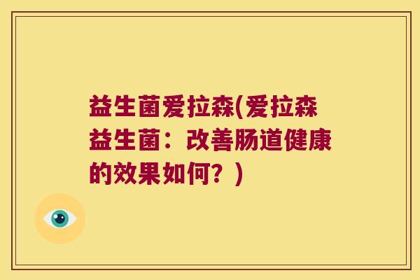 益生菌爱拉森(爱拉森益生菌：改善肠道健康的效果如何？)