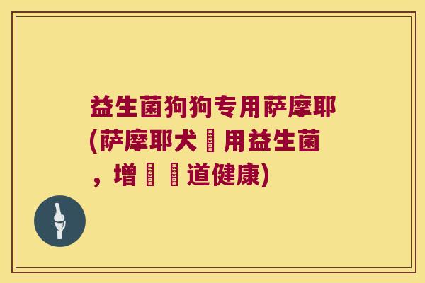益生菌狗狗专用萨摩耶(萨摩耶犬專用益生菌，增強腸道健康)