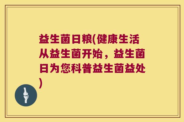 益生菌日粮(健康生活从益生菌开始，益生菌日为您科普益生菌益处)