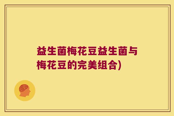 益生菌梅花豆益生菌与梅花豆的完美组合)