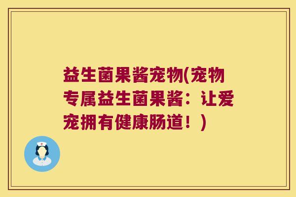 益生菌果酱宠物(宠物专属益生菌果酱:让爱宠拥有健康肠道!) 益生菌果酱宠物(宠物专属益生菌果酱:让爱宠拥有健康肠道!)