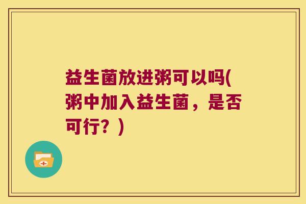 益生菌放进粥可以吗(粥中加入益生菌，是否可行？)