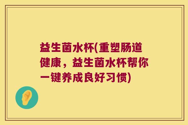 益生菌水杯(重塑肠道健康,益生菌水杯帮你一键养成良好习惯) 益生菌水杯(重塑肠道健康,益生菌水杯帮你一键养成良好习惯)