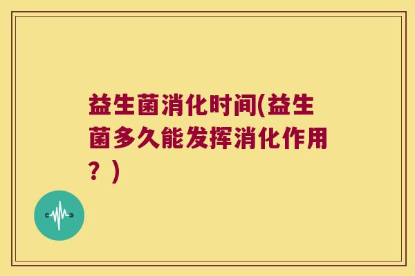 益生菌消化时间(益生菌多久能发挥消化作用？)