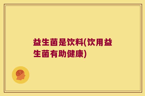 益生菌是饮料(饮用益生菌有助健康)