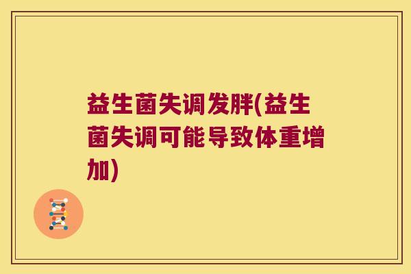 益生菌失调发胖(益生菌失调可能导致体重增加) 益生菌失调发胖(益生菌失调可能导致体重增加)