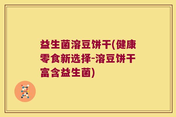 益生菌溶豆饼干(健康零食新选择-溶豆饼干富含益生菌)