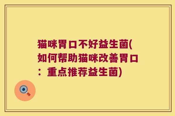 猫咪胃口不好益生菌(如何帮助猫咪改善胃口：重点推荐益生菌)