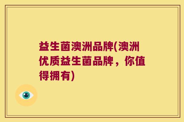 益生菌澳洲品牌(澳洲优质益生菌品牌,你值得拥有) 益生菌澳洲品牌(澳洲优质益生菌品牌,你值得拥有)