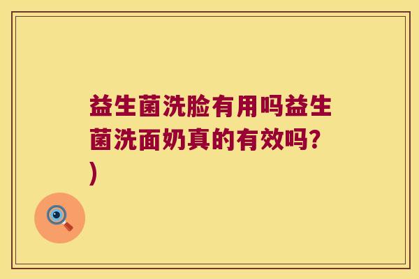 益生菌洗脸有用吗益生菌洗面奶真的有效吗？)