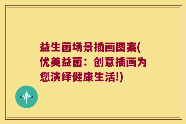 益生菌场景插画图案(优美益菌:创意插画为您演绎健康生活!) 益生菌场景插画图案(优美益菌:创意插画为您演绎健康生活!)