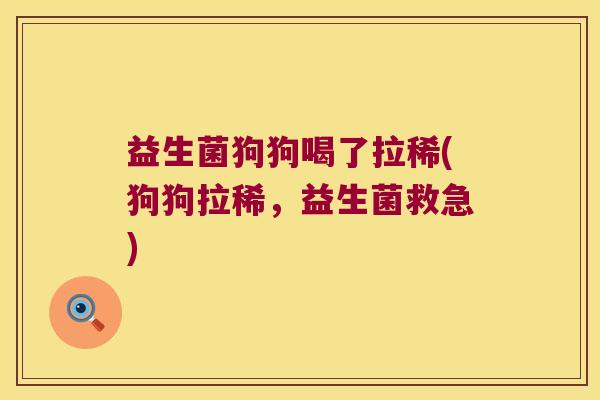 益生菌狗狗喝了拉稀(狗狗拉稀，益生菌救急)