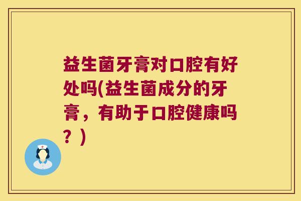 益生菌牙膏对口腔有好处吗(益生菌成分的牙膏，有助于口腔健康吗？)