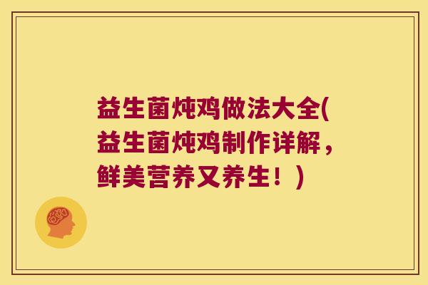 益生菌炖鸡做法大全(益生菌炖鸡制作详解,鲜美营养又养生!) 益生菌炖鸡做法大全(益生菌炖鸡制作详解,鲜美营养又养生!)