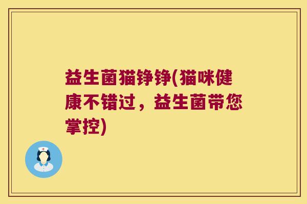 益生菌猫铮铮(猫咪健康不错过，益生菌带您掌控)