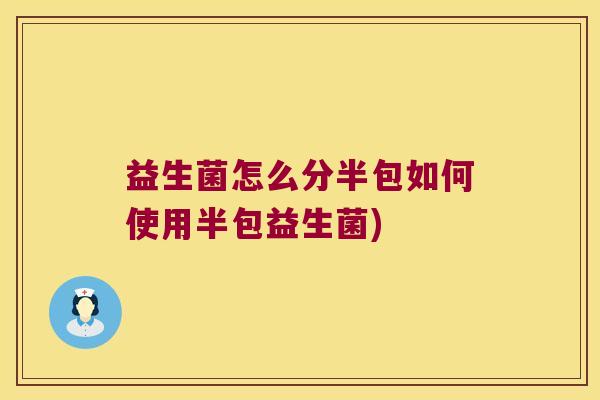 益生菌怎么分半包如何使用半包益生菌) 益生菌怎么分半包如何使用半包益生菌)