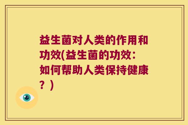 益生菌对人类的作用和功效(益生菌的功效：如何帮助人类保持健康？)